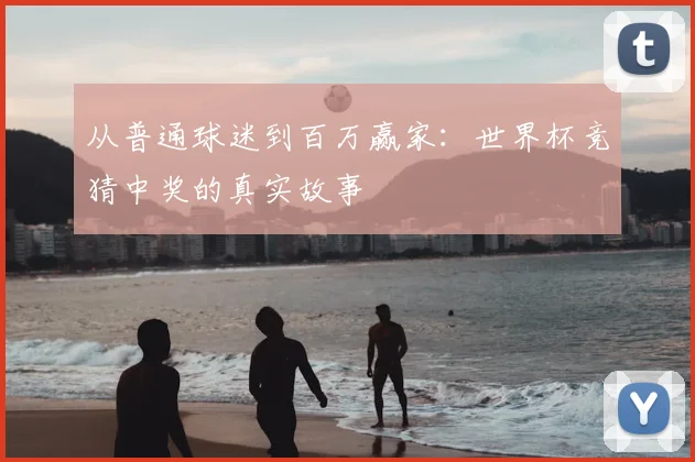 从普通球迷到百万赢家:世界杯竞猜中奖的真实故事