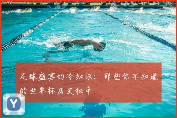 足球盛宴的冷知识：那些你不知道的世界杯历史秘辛