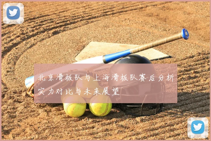 北京滑板队与上海滑板队赛后分析实力对比与未来展望
