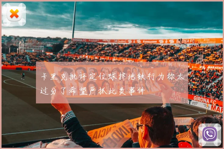 卡里克批评定位球挤地铁行为称太过分了希望严抓此类事件