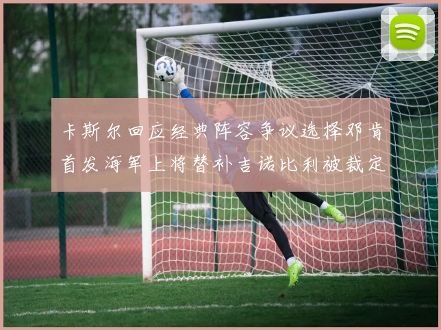 卡斯尔回应经典阵容争议选择邓肯首发海军上将替补吉诺比利被裁定论