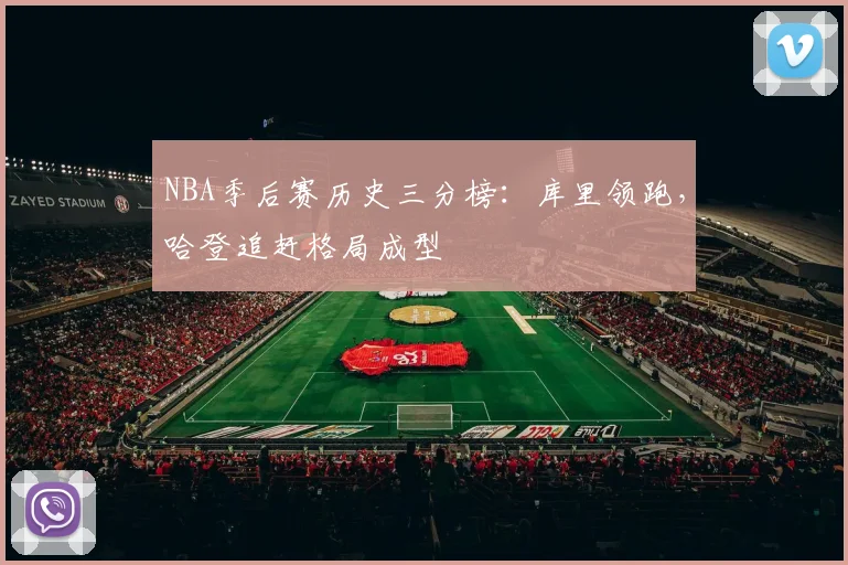 NBA季后赛历史三分榜:库里领跑,哈登追赶格局成型