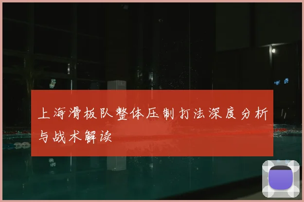 上海滑板队整体压制打法深度分析与战术解读