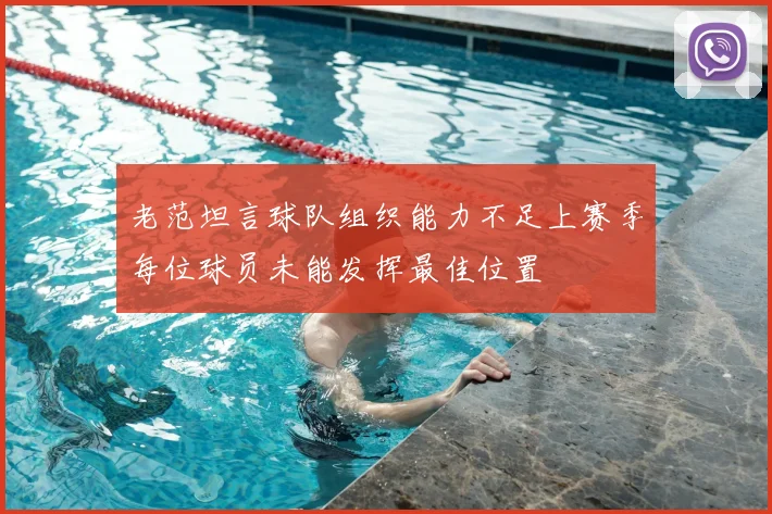 老范坦言球队组织能力不足上赛季每位球员未能发挥最佳位置