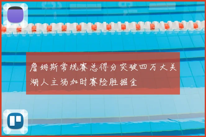 詹姆斯常规赛总得分突破四万大关湖人主场加时赛险胜掘金