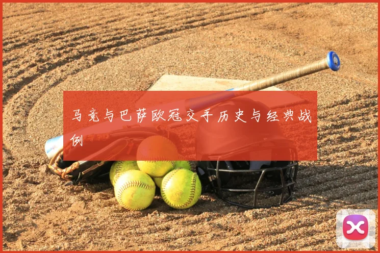 马竞与巴萨欧冠交手历史与经典战例