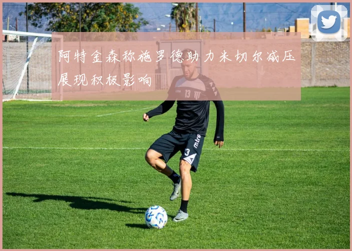 阿特金森称施罗德助力米切尔减压展现积极影响