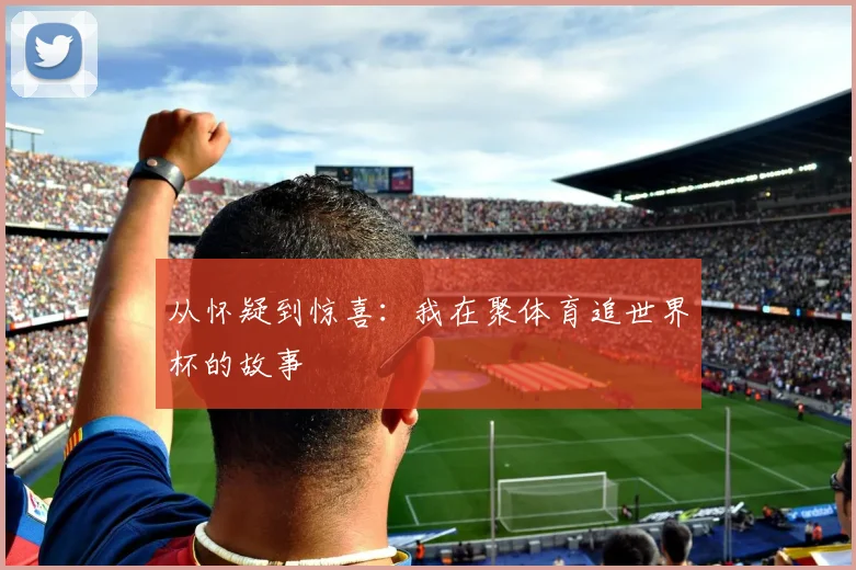 从怀疑到惊喜：我在聚体育追世界杯的故事