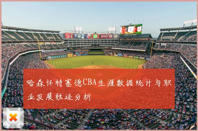 哈森怀特塞德CBA生涯数据统计与职业发展轨迹分析