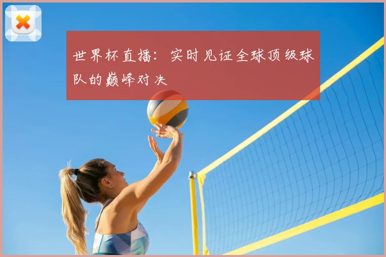世界杯直播:实时见证全球顶级球队的巅峰对决