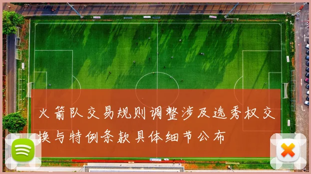 火箭队交易规则调整涉及选秀权交换与特例条款具体细节公布