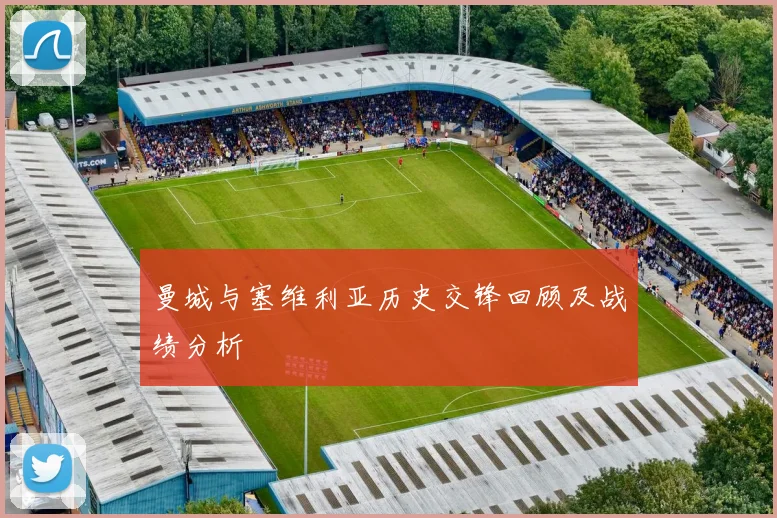 曼城与塞维利亚历史交锋回顾及战绩分析