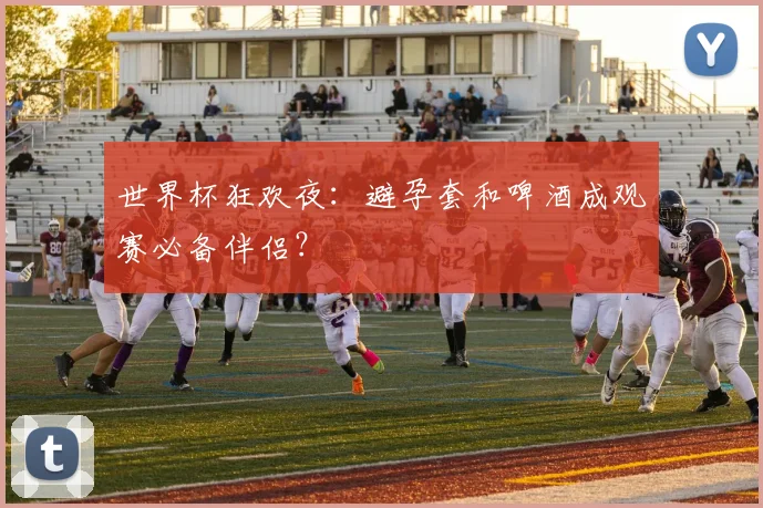 世界杯狂欢夜：避孕套和啤酒成观赛必备伴侣？