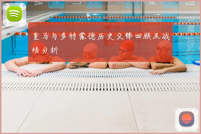 皇马与多特蒙德历史交锋回顾及战绩分析