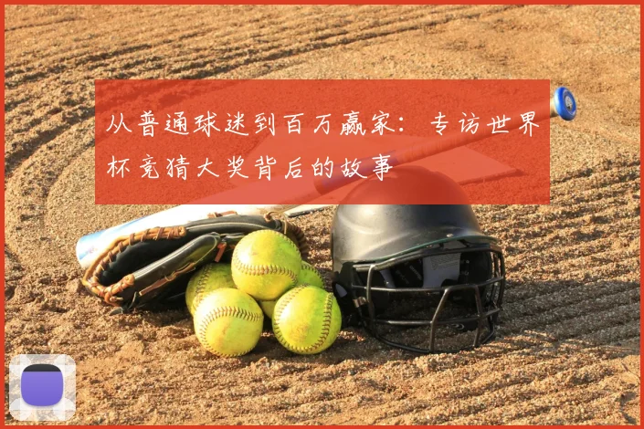 从普通球迷到百万赢家:专访世界杯竞猜大奖背后的故事