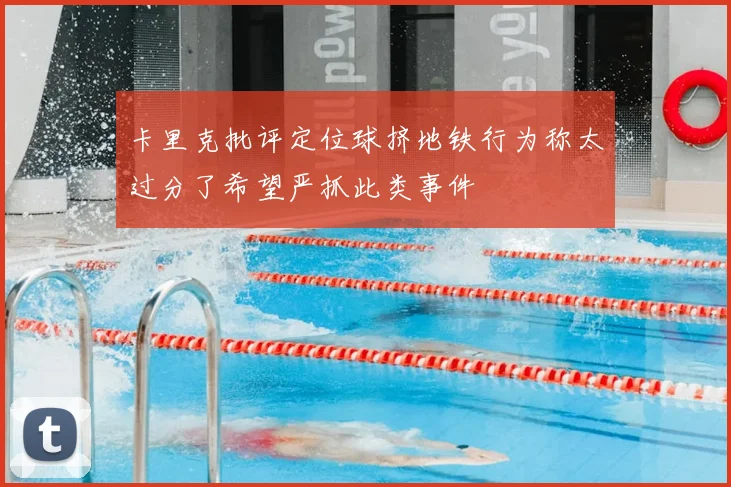 卡里克批评定位球挤地铁行为称太过分了希望严抓此类事件