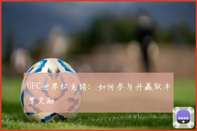 UFC世界杯竞猜:如何参与并赢取丰厚奖励