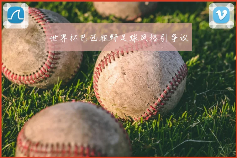 世界杯巴西粗野足球风格引争议