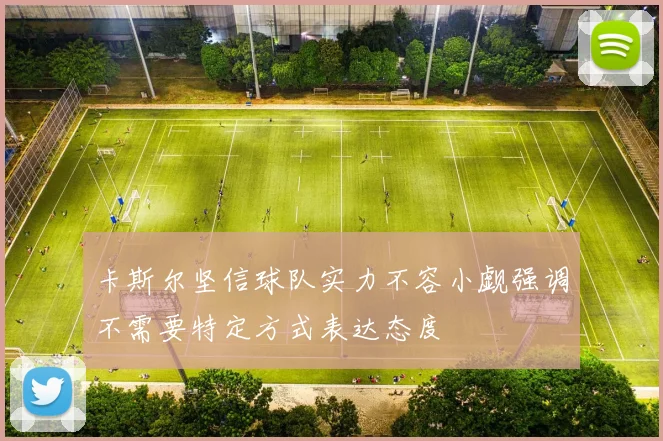 卡斯尔坚信球队实力不容小觑强调不需要特定方式表达态度