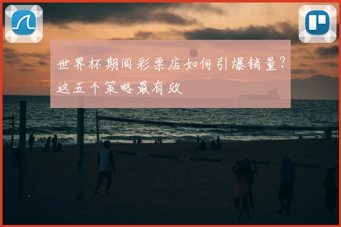 世界杯期间彩票店如何引爆销量？这五个策略最有效