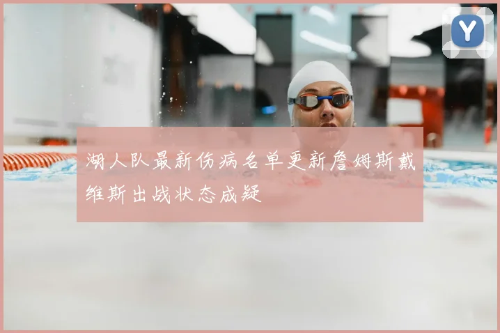 湖人队最新伤病名单更新詹姆斯戴维斯出战状态成疑