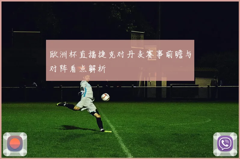 欧洲杯直播捷克对丹麦赛事前瞻与对阵看点解析