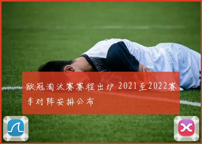 欧冠淘汰赛赛程出炉 2021至2022赛季对阵安排公布