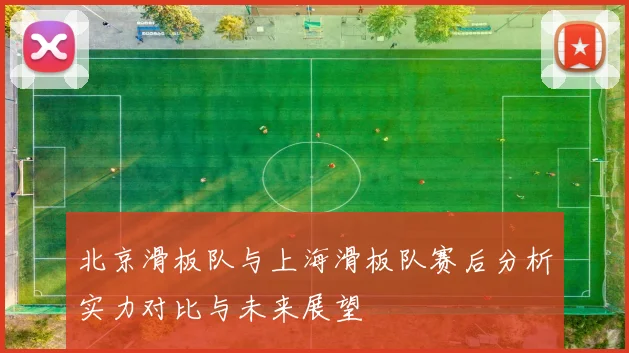 北京滑板队与上海滑板队赛后分析实力对比与未来展望
