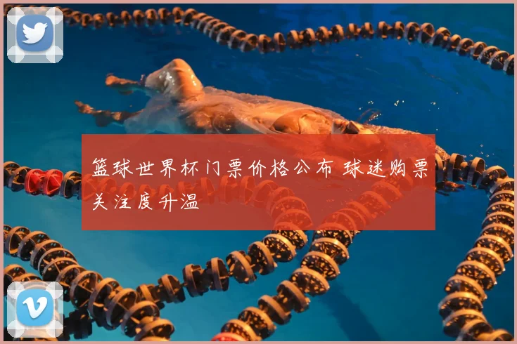 篮球世界杯门票价格公布 球迷购票关注度升温