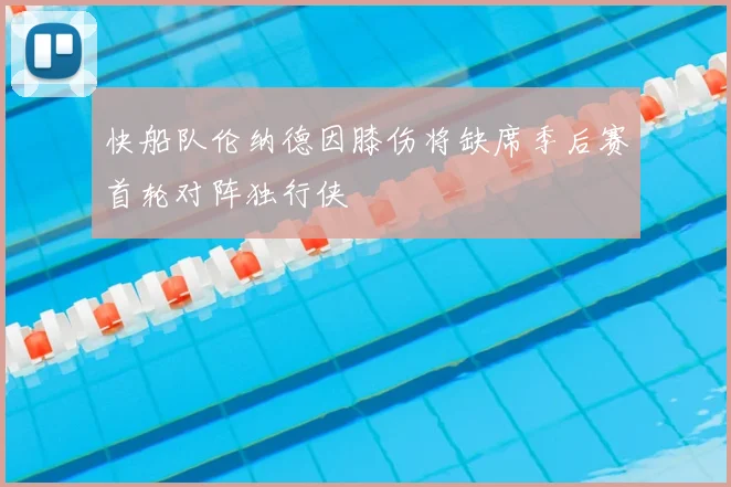 快船队伦纳德因膝伤将缺席季后赛首轮对阵独行侠