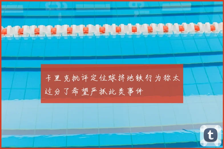 卡里克批评定位球挤地铁行为称太过分了希望严抓此类事件