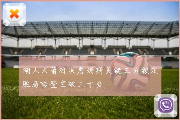 湖人火箭对决詹姆斯关键三分锁定胜局哈登空砍三十分