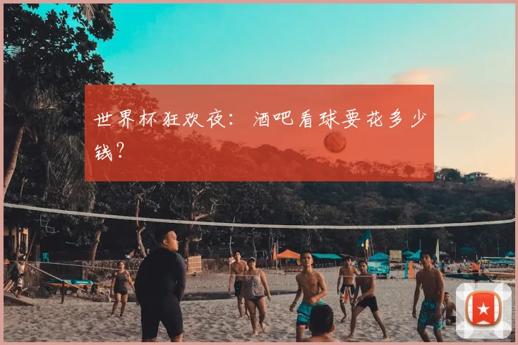 世界杯狂欢夜：酒吧看球要花多少钱？
