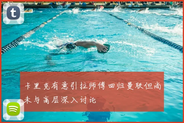 卡里克有意引拉师傅回归曼联但尚未与高层深入讨论