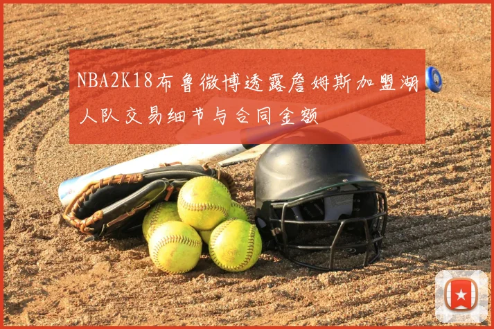NBA2K18布鲁微博透露詹姆斯加盟湖人队交易细节与合同金额