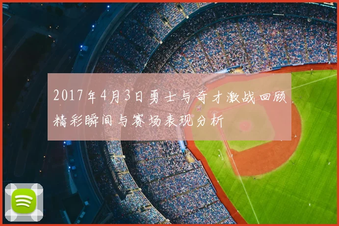 2017年4月3日勇士与奇才激战回顾精彩瞬间与赛场表现分析