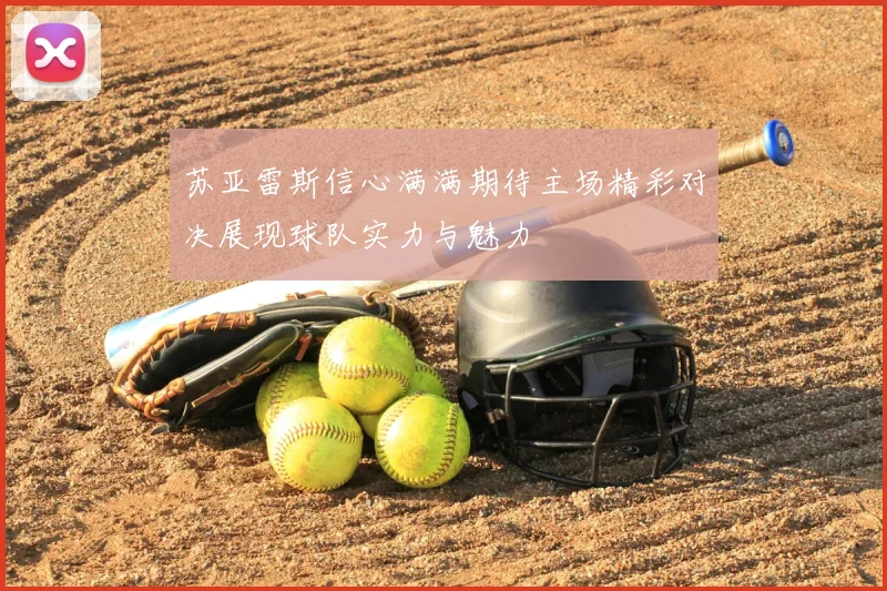 苏亚雷斯信心满满期待主场精彩对决展现球队实力与魅力
