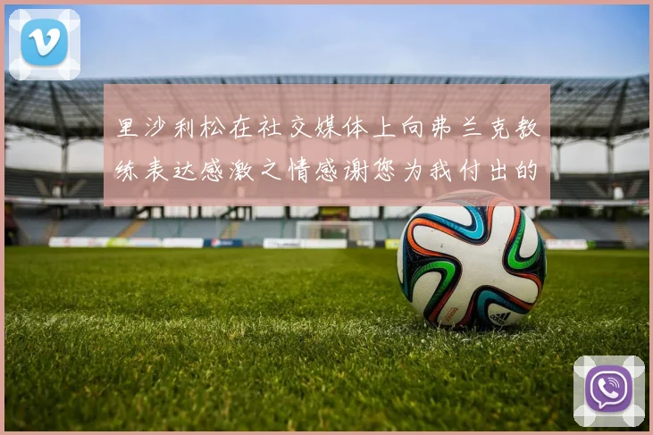 里沙利松在社交媒体上向弗兰克教练表达感激之情感谢您为我付出的一切