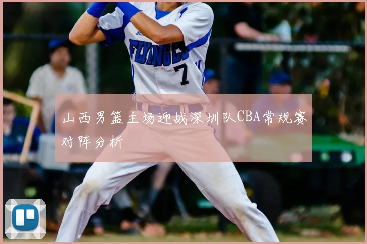 山西男篮主场迎战深圳队CBA常规赛对阵分析