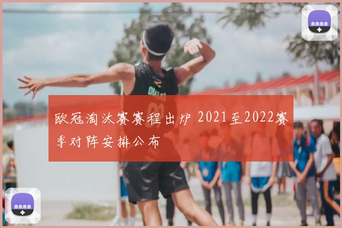 欧冠淘汰赛赛程出炉 2021至2022赛季对阵安排公布