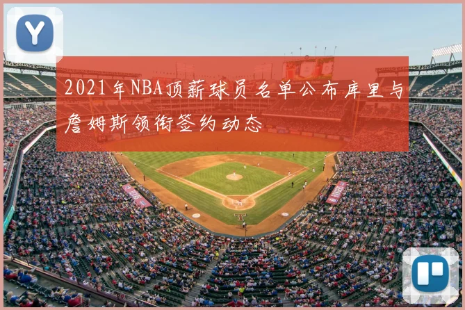2021年NBA顶薪球员名单公布库里与詹姆斯领衔签约动态