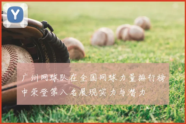 广州网球队在全国网球力量排行榜中荣登第八名展现实力与潜力