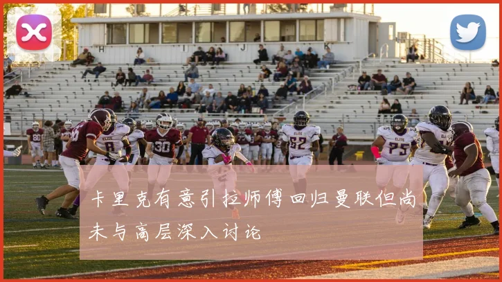 卡里克有意引拉师傅回归曼联但尚未与高层深入讨论