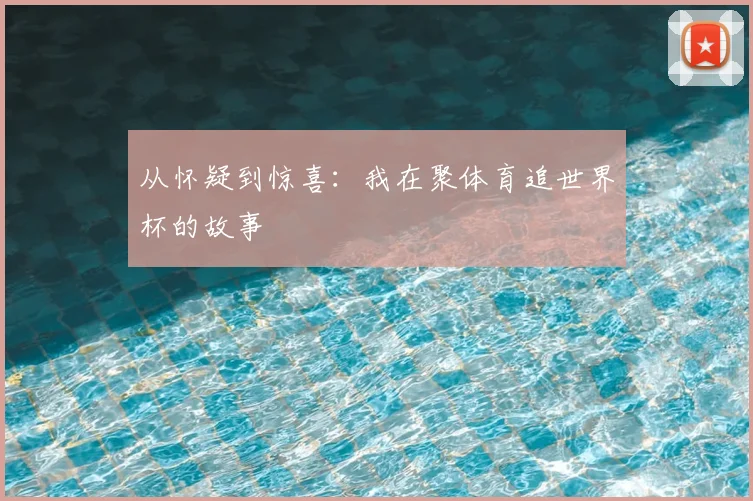 从怀疑到惊喜：我在聚体育追世界杯的故事