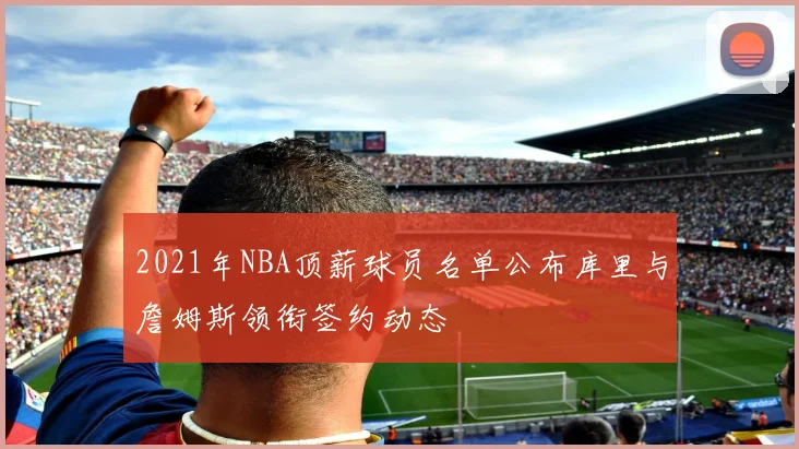 2021年NBA顶薪球员名单公布库里与詹姆斯领衔签约动态