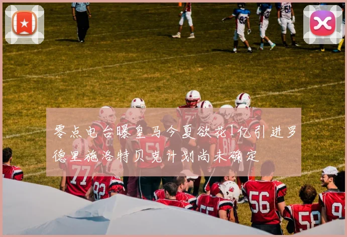 零点电台曝皇马今夏欲花1亿引进罗德里施洛特贝克计划尚未确定