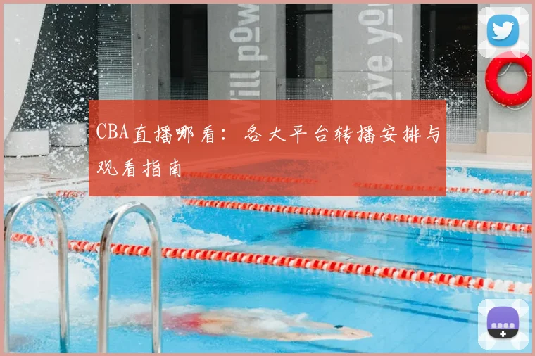 CBA直播哪看:各大平台转播安排与观看指南