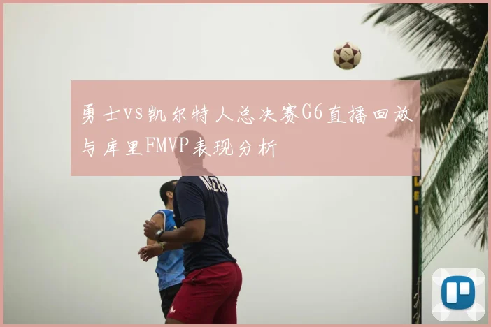 勇士vs凯尔特人总决赛G6直播回放与库里FMVP表现分析