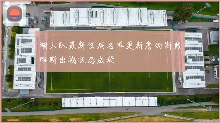 湖人队最新伤病名单更新詹姆斯戴维斯出战状态成疑
