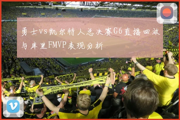 勇士vs凯尔特人总决赛G6直播回放与库里FMVP表现分析